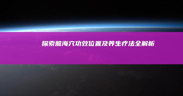 探索照海穴：功效、位置及养生疗法全解析