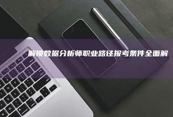 解锁数据分析师职业路径：报考条件全面解析